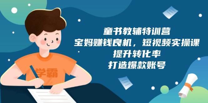 童书教辅特训营：宝妈赚钱良机，短视频实操，提升转化率，打造爆款账号（附287G资料）-哔搭谋事网-原创客谋事网