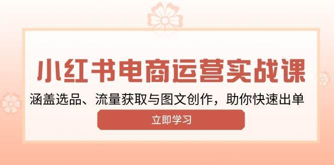 小红书变现运营实战课，涵盖选品、流量获取与图文创作，助你快速出单-哔搭谋事网-原创客谋事网