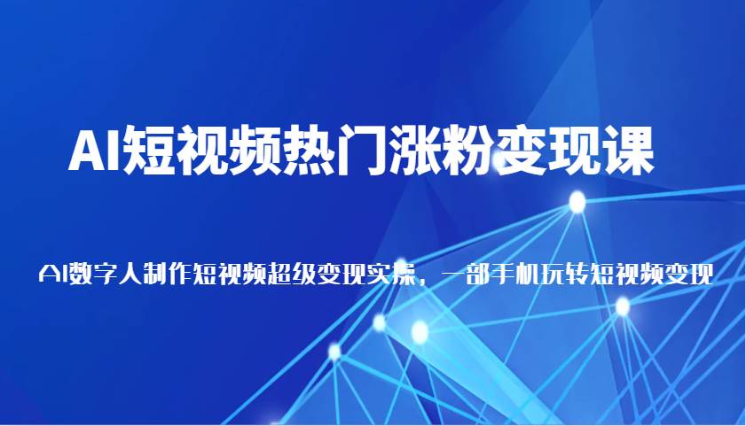 AI短视频热门涨粉变现课，AI数字人制作短视频超级变现实操，一部手机玩转短视频变现-哔搭谋事网-原创客谋事网