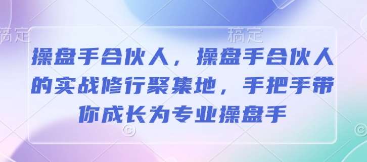 操盘手合伙人，操盘手合伙人的实战修行聚集地，手把手带你成长为专业操盘手-哔搭谋事网-原创客谋事网