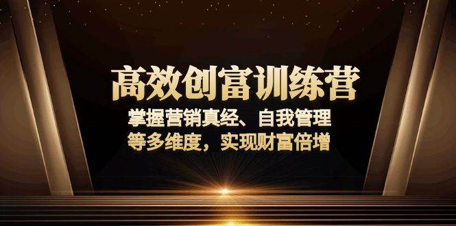 （13911期）高效创富训练营：掌握营销真经、自我管理等多维度，实现财富倍增-哔搭谋事网-原创客谋事网