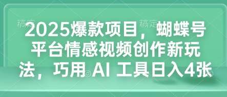 2025爆款项目，蝴蝶号平台情感视频创作新玩法，巧用 AI 工具日入4张-哔搭谋事网-原创客谋事网