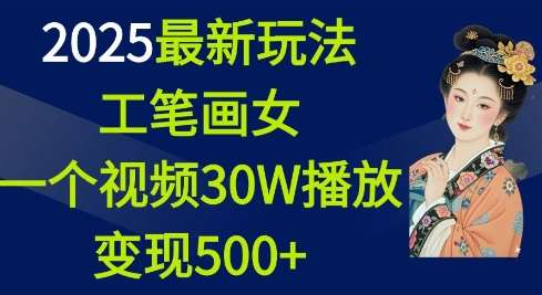 2025最新玩法，工笔画美女，一个视频30万播放变现500+-哔搭谋事网-原创客谋事网