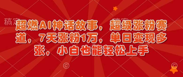 超燃AI神话故事，超级涨粉赛道，7天涨粉1万，单日变现多张，小白也能轻松上手（附详细教程）-哔搭谋事网-原创客谋事网