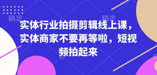 实体行业拍摄剪辑线上课，实体商家不要再等啦，短视频拍起来-哔搭谋事网-原创客谋事网