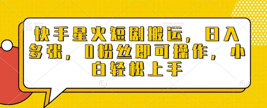 快手星火短剧搬运，日入多张，0粉丝即可操作，小白轻松上手【揭秘】-哔搭谋事网-原创客谋事网