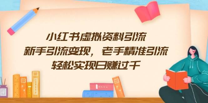 （13995期）小红书虚拟资料引流，新手引流变现，老手精准引流，轻松实现日赚过千-哔搭谋事网-原创客谋事网