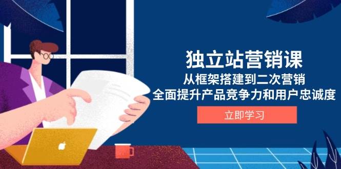 （13902期）独立站营销课，从框架搭建到二次营销，全面提升产品竞争力和用户忠诚度-哔搭谋事网-原创客谋事网