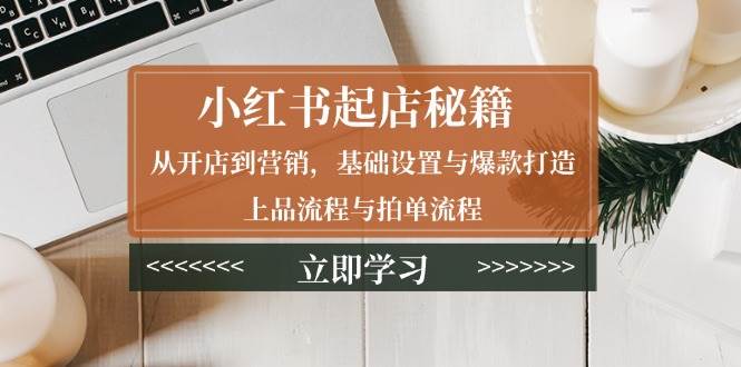 （13912期）小红书起店秘籍：从开店到营销，基础设置与爆款打造、上品流程与拍单流程-哔搭谋事网-原创客谋事网