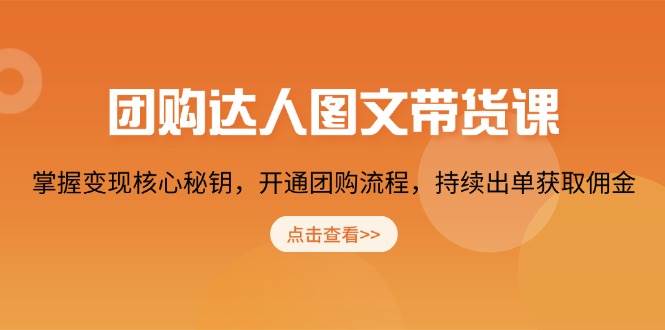 （13959期）团购 达人图文带货课，掌握变现核心秘钥，开通团购流程，持续出单获取佣金-哔搭谋事网-原创客谋事网