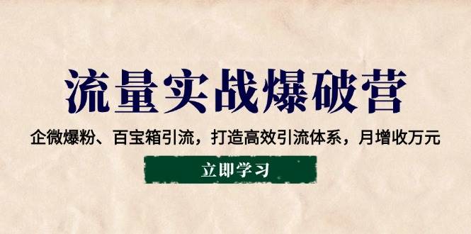 （14039期）流量实战爆破营：企微爆粉、百宝箱引流，打造高效引流体系，月增收万元-哔搭谋事网-原创客谋事网