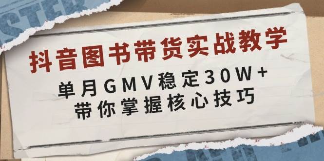 （13890期）抖音图书带货实战教学，单月GMV稳定30W+，带你掌握核心技巧-哔搭谋事网-原创客谋事网