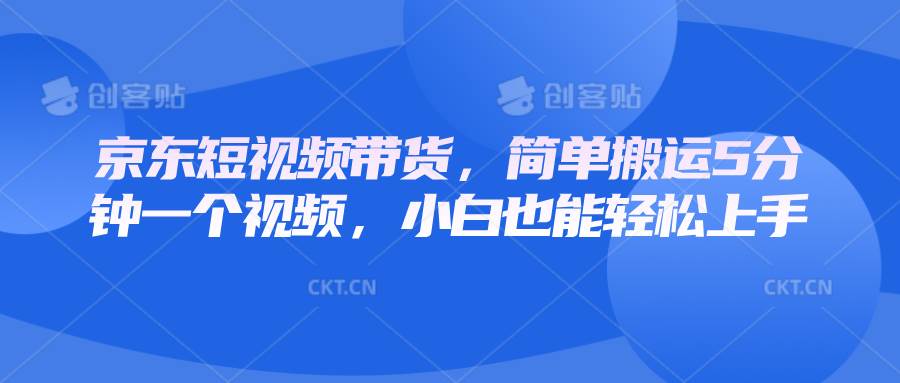 京东短视频带货，简单搬运5分钟一个视频，小白也能轻松上手-哔搭谋事网-原创客谋事网