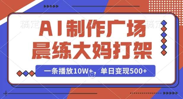 AI制作广场晨练大妈打架，一条播放10W+，单日变现多张【揭秘】-哔搭谋事网-原创客谋事网