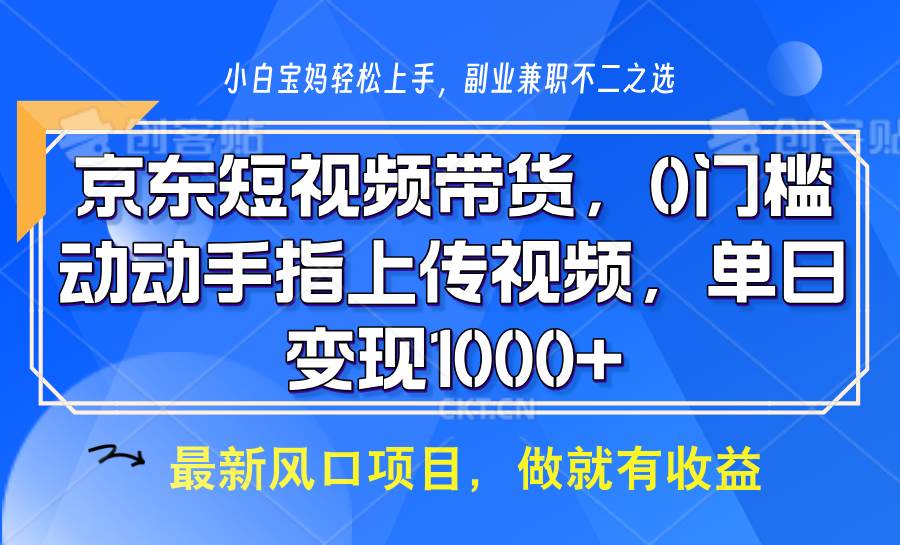 京东短视频带货，操作简单，可矩阵操作，动动手指上传视频，轻松日入1000+-哔搭谋事网-原创客谋事网