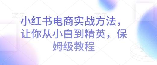 小红书电商实战方法，让你从小白到精英，保姆级教程-哔搭谋事网-原创客谋事网