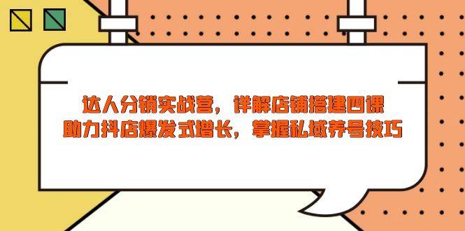 （13969期）达人分销实战营，店铺搭建四课，助力抖店爆发式增长，掌握私域养号技巧-哔搭谋事网-原创客谋事网