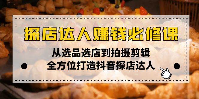 （13971期）探店达人赚钱必修课，从选品选店到拍摄剪辑，全方位打造抖音探店达人-哔搭谋事网-原创客谋事网