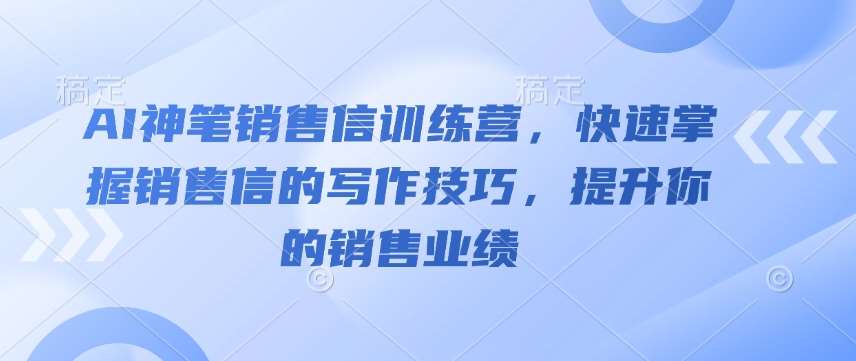 AI神笔销售信训练营，快速掌握销售信的写作技巧，提升你的销售业绩-哔搭谋事网-原创客谋事网