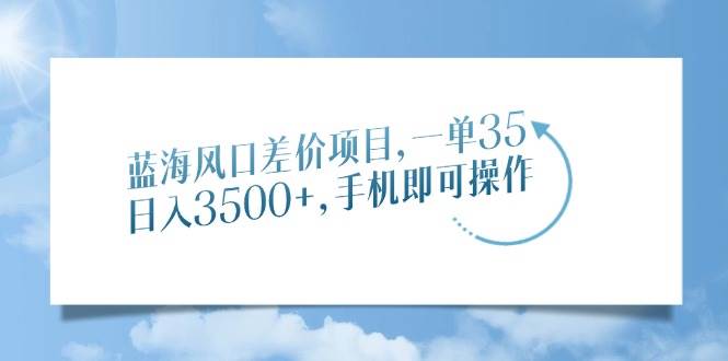 （14059期）蓝海风口差价项目，一单35，日入3500+，手机即可操作-哔搭谋事网-原创客谋事网