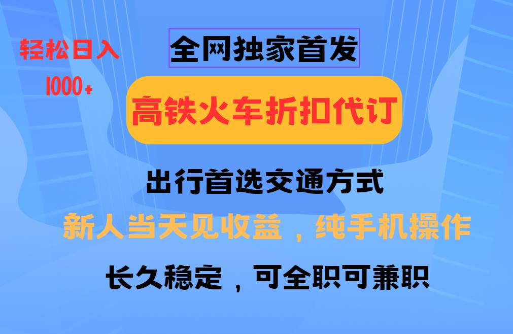 全网独家首发   全国高铁火车折扣代订   新手当日变现  纯手机操作 日入1000+-哔搭谋事网-原创客谋事网