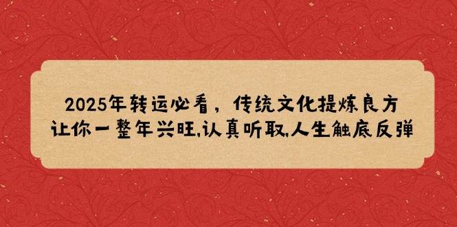 （14013期）2025年转运必看，传统文化提炼良方,让你一整年兴旺,认真听取,人生触底反弹-哔搭谋事网-原创客谋事网