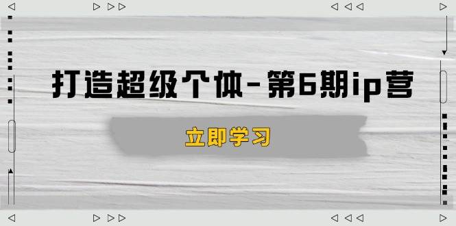 （14014期）打造 超级个体-第6期ip营：商业认知,产品设计,成交演练,解决知识变现难题-哔搭谋事网-原创客谋事网