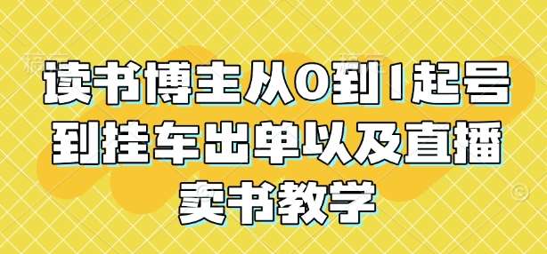 读书博主从0到1起号到挂车出单以及直播卖书教学-哔搭谋事网-原创客谋事网