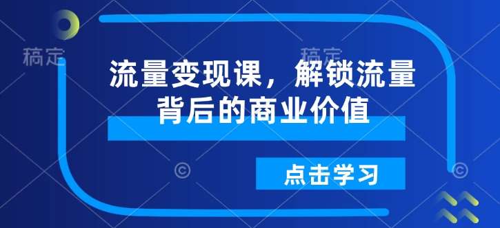 流量变现课，解锁流量背后的商业价值-哔搭谋事网-原创客谋事网