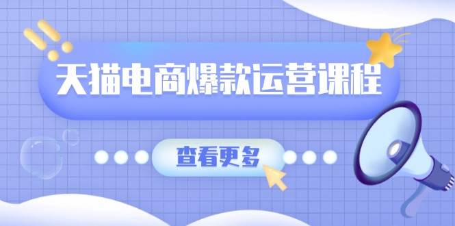 （13910期）天猫电商爆款运营课程，爆款卖点提炼与流量实操，多套模型全面学习-哔搭谋事网-原创客谋事网