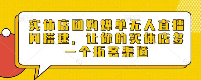 实体店团购爆单无人直播间搭建，让你的实体店多一个拓客渠道-哔搭谋事网-原创客谋事网