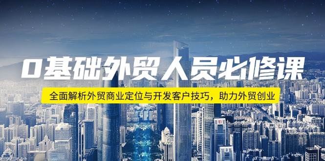 （14046期）0基础外贸人员必修课：全面解析外贸商业定位与开发客户技巧，助力外贸创业-哔搭谋事网-原创客谋事网