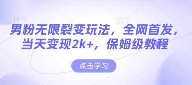 男粉无限裂变玩法，全网首发，当天变现2k+，保姆级教程【永久更新】【揭秘】-哔搭谋事网-原创客谋事网