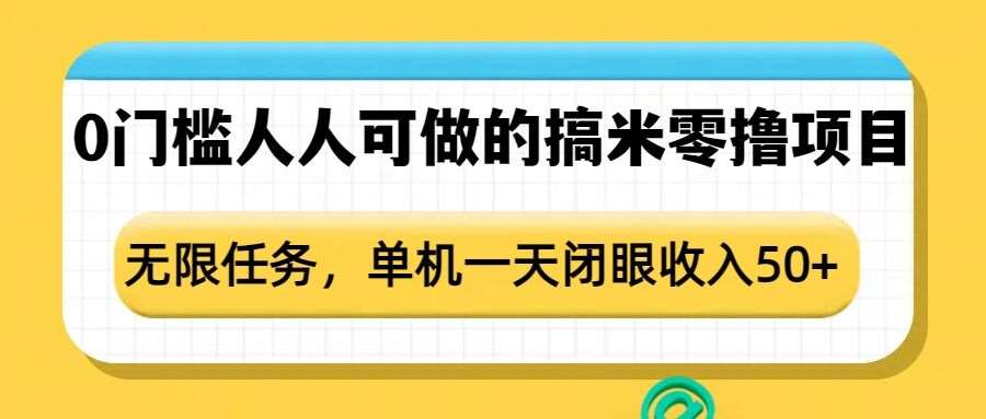 0门槛人人可做的搞米零撸项目，无限任务，单机一天闭眼收入50+-哔搭谋事网-原创客谋事网