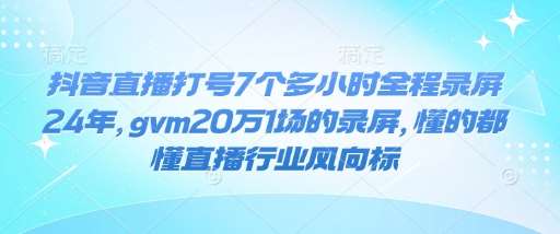 抖音直播打号7个多小时全程录屏24年，gvm20万1场的录屏，懂的都懂直播行业风向标-哔搭谋事网-原创客谋事网