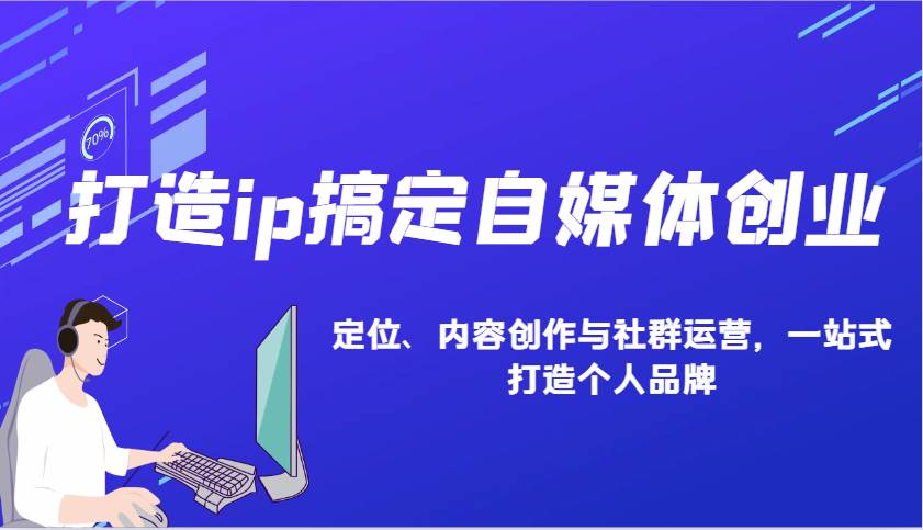 打造ip搞定自媒体创业：IP定位、内容创作与社群运营，一站式打造个人品牌-哔搭谋事网-原创客谋事网