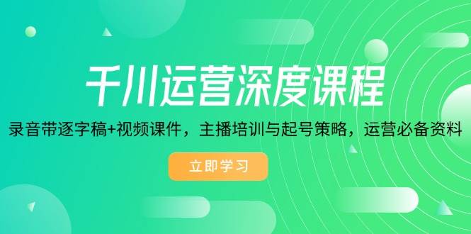 （14031期）千川运营深度课程，录音带逐字稿+视频课件，主播培训与起号策略，运营…-哔搭谋事网-原创客谋事网