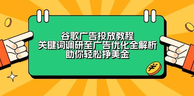 （13922期）谷歌广告投放教程：关键词调研至广告优化全解析，助你轻松挣美金-哔搭谋事网-原创客谋事网