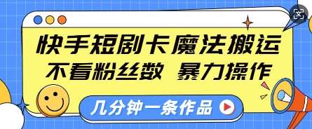 快手短剧卡魔法搬运，不看粉丝数，暴力操作，几分钟一条作品，小白也能快速上手-哔搭谋事网-原创客谋事网