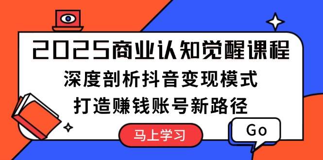 （13948期）2025商业认知觉醒课程：深度剖析抖音变现模式，打造赚钱账号新路径-哔搭谋事网-原创客谋事网