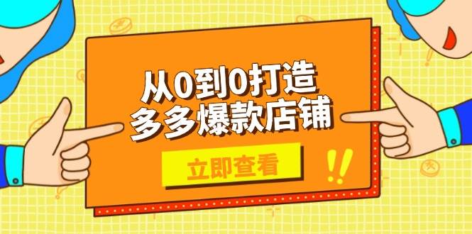 （13973期）从0到0打造多多爆款店铺，选品、上架、优化技巧，助力商家实现高效运营-哔搭谋事网-原创客谋事网