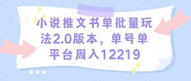 小说推文书单批量玩法2.0版本，单号单平台周入12219-哔搭谋事网-原创客谋事网