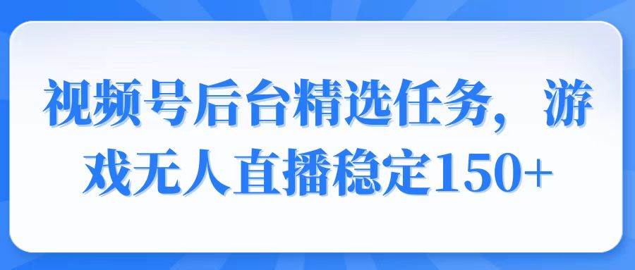 （14004期）视频号精选变现任务，游戏无人直播稳定150+-哔搭谋事网-原创客谋事网