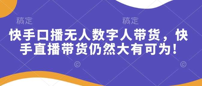 快手口播无人数字人带货，快手直播带货仍然大有可为!-哔搭谋事网-原创客谋事网