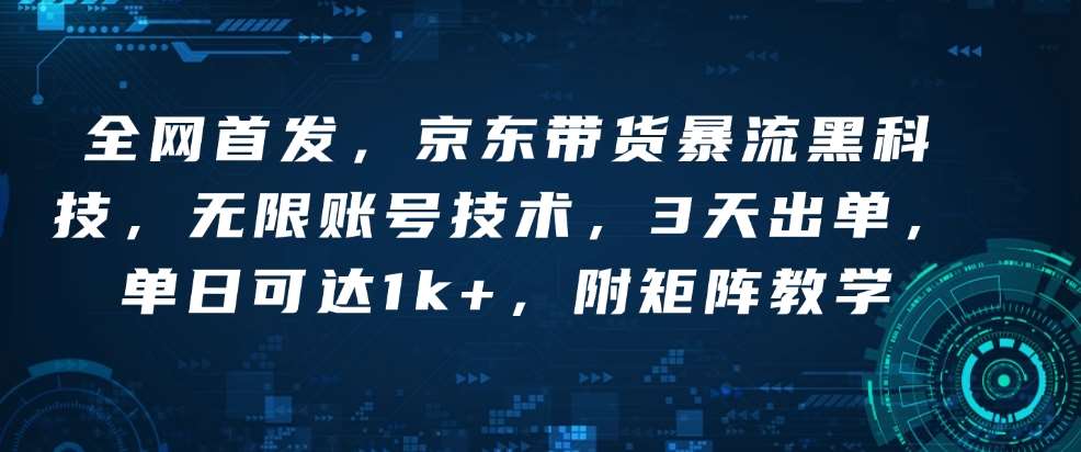 全网首发，京东带货暴流黑科技，无限账号技术，3天出单，单日可达1k+，附矩阵教学【揭秘】-哔搭谋事网-原创客谋事网