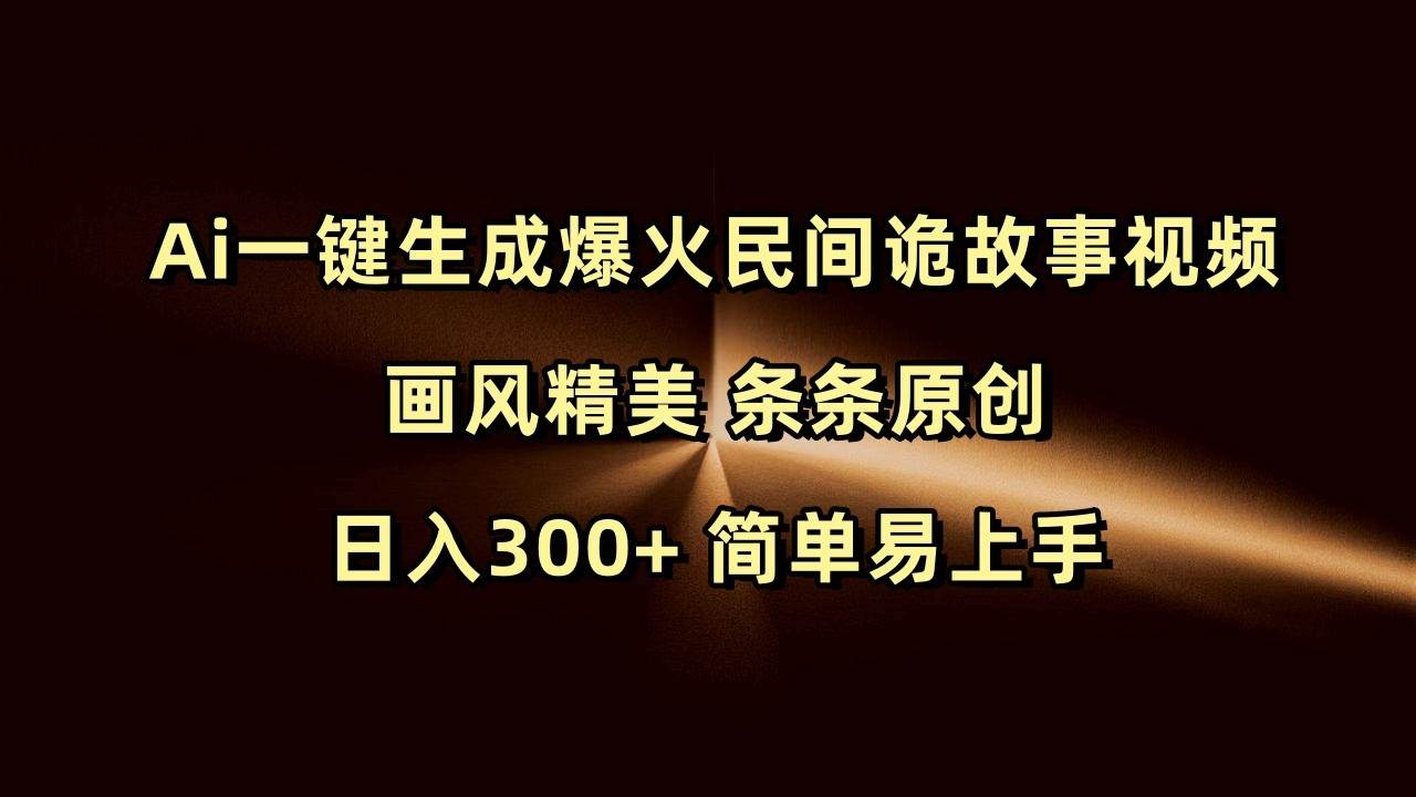 Ai一键生成爆火民间诡故事视频 画风精美 条条原创 日入300+ 简单易上手-哔搭谋事网-原创客谋事网