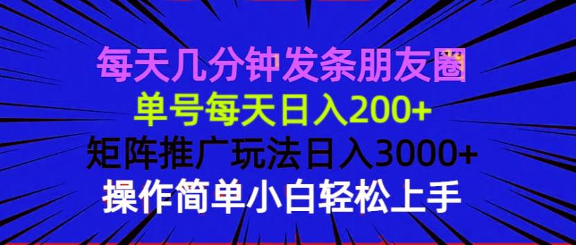 （13919期）每天几分钟发条朋友圈 单号每天日入200+ 矩阵推广玩法日入3000+ 操作简…-哔搭谋事网-原创客谋事网