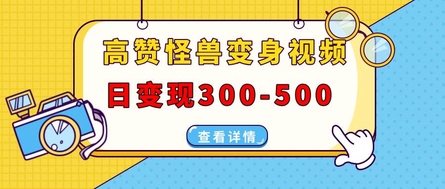 （13906期）高赞怪兽变身视频制作，日变现300-500，多平台发布（抖音、视频号、小红书-哔搭谋事网-原创客谋事网