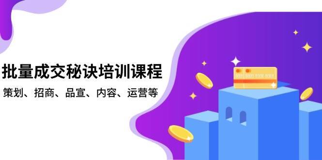 批量成交秘诀培训课程，策划、招商、品宣、内容、运营等-哔搭谋事网-原创客谋事网