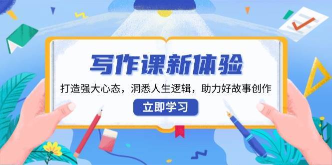 写作课新体验，打造强大心态，洞悉人生逻辑，助力好故事创作-哔搭谋事网-原创客谋事网